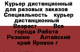 Курьер дистанционный для разовых заказов › Специальность ­ курьер дистанционный › Возраст ­ 52 - Все города Работа » Резюме   . Алтайский край,Яровое г.